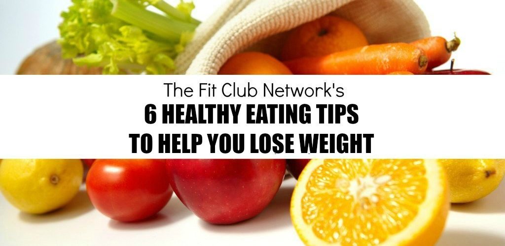 6 Healthy Eating Tips to Help You Lose Weight | TheFitClubNetwork.com