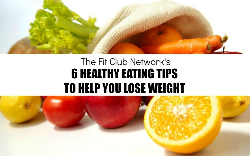 6 Healthy Eating Tips to Help You Lose Weight | TheFitClubNetwork.com