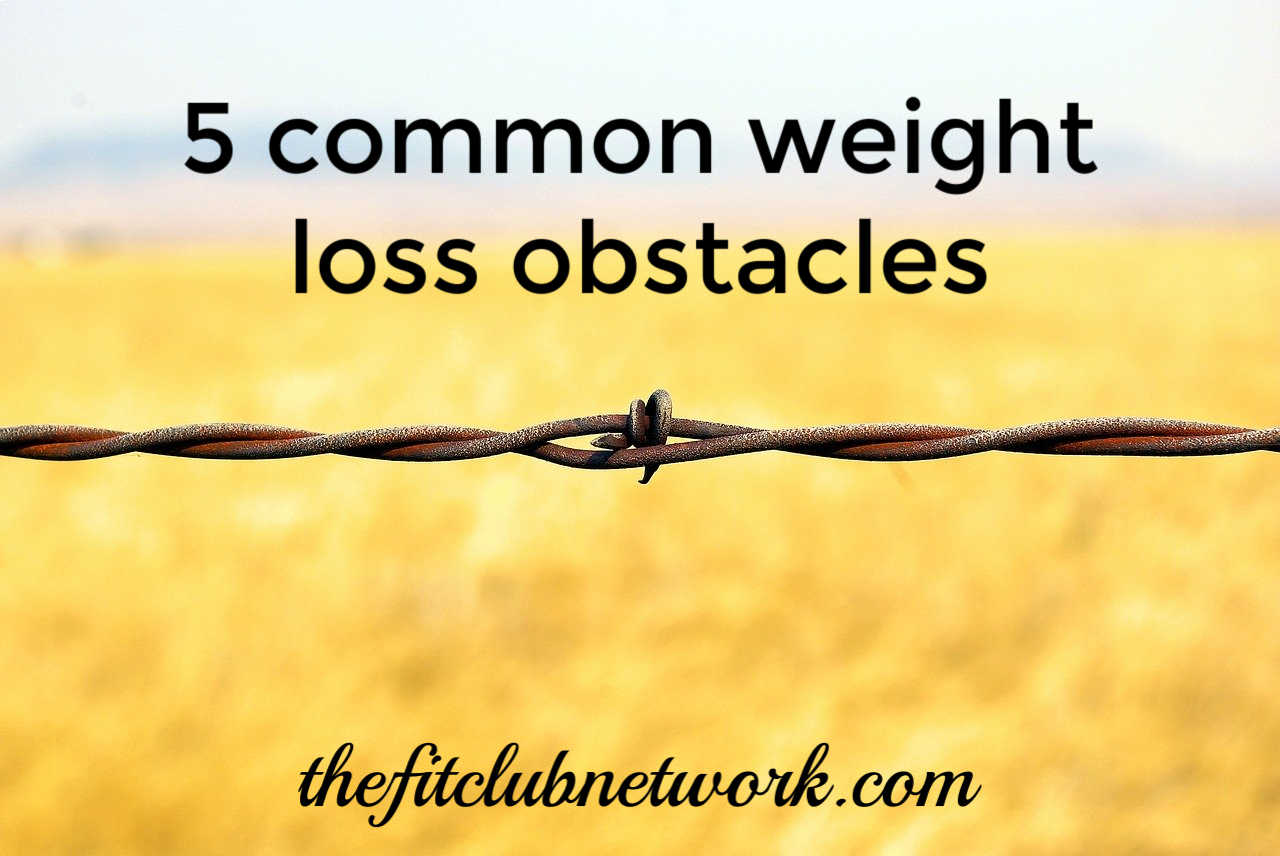 5 Common Weight Loss Obstacles | THEFITCLUBNETWORK.COM